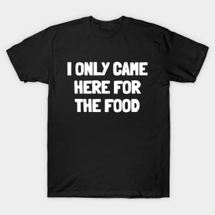 I only came here for the food T-Shirt